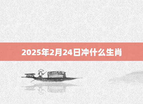 2025年2月24日冲什么生肖