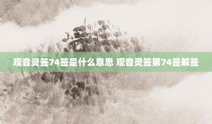 观音灵签74签是什么意思 观音灵签第74签解签