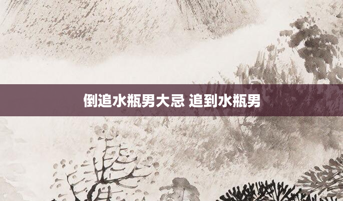 倒追水瓶男大忌 追到水瓶男