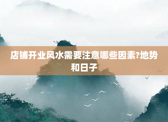 店铺开业风水需要注意哪些因素?地势和日子