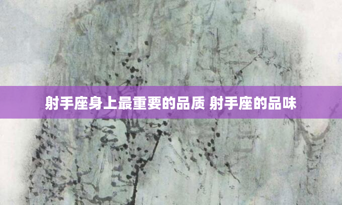射手座身上最重要的品质 射手座的品味