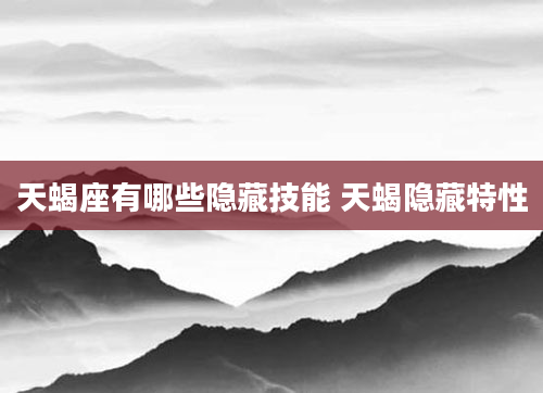 天蝎座有哪些隐藏技能 天蝎隐藏特性