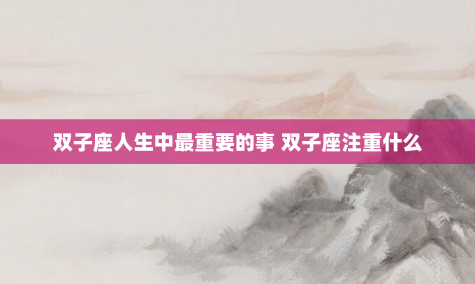 双子座人生中最重要的事 双子座注重什么