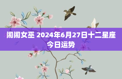 闹闹女巫 2024年6月27日十二星座今日运势