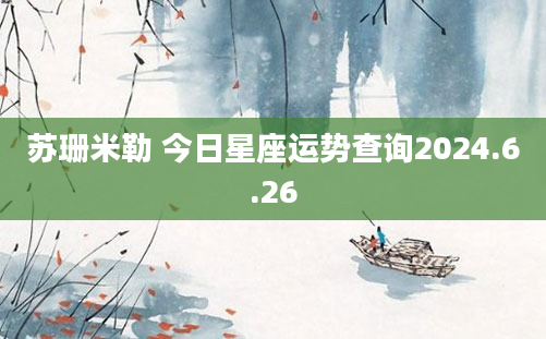 苏珊米勒 今日星座运势查询2024.6.26
