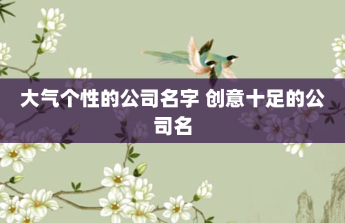 大气个性的公司名字 创意十足的公司名