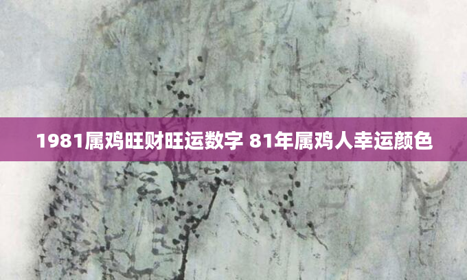 1981属鸡旺财旺运数字 81年属鸡人幸运颜色