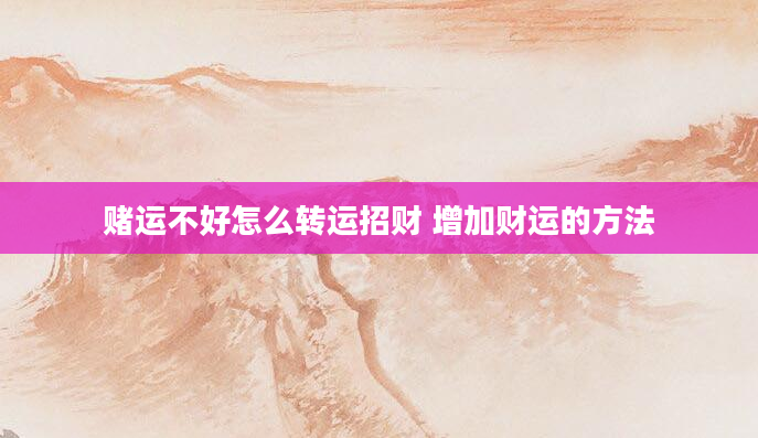 赌运不好怎么转运招财 增加财运的方法
