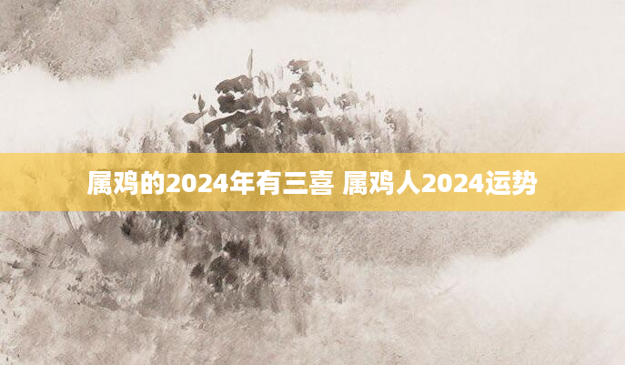 属鸡的2024年有三喜 属鸡人2024运势