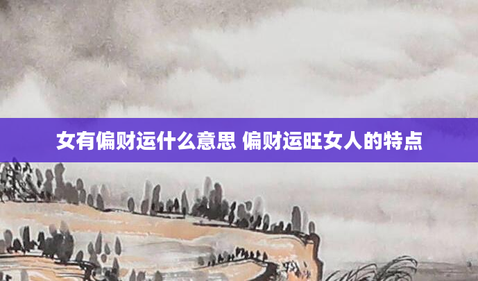 女有偏财运什么意思 偏财运旺女人的特点