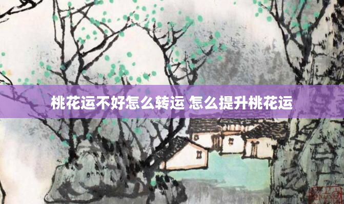 桃花运不好怎么转运 怎么提升桃花运