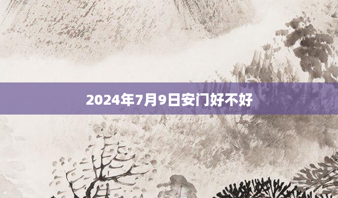 2024年7月9日安门好不好