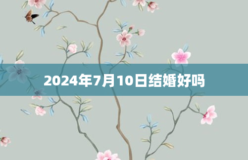 2024年7月10日结婚好吗