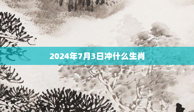 2024年7月3日冲什么生肖