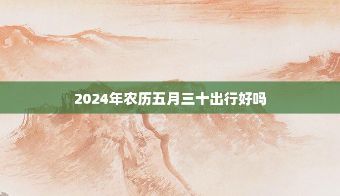 2024年农历五月三十出行好吗