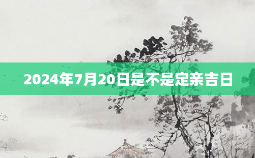 2024年7月20日是不是定亲吉日