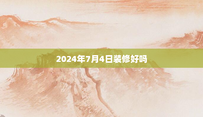 2024年7月4日装修好吗