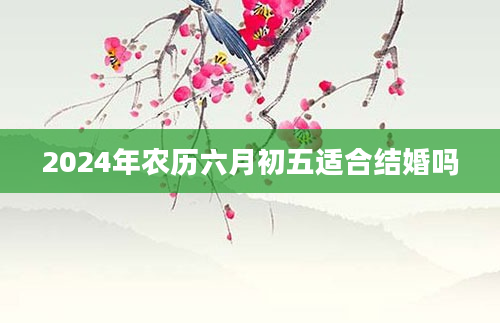 2024年农历六月初五适合结婚吗