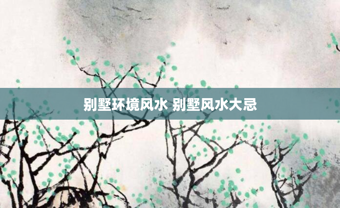 别墅环境风水 别墅风水大忌