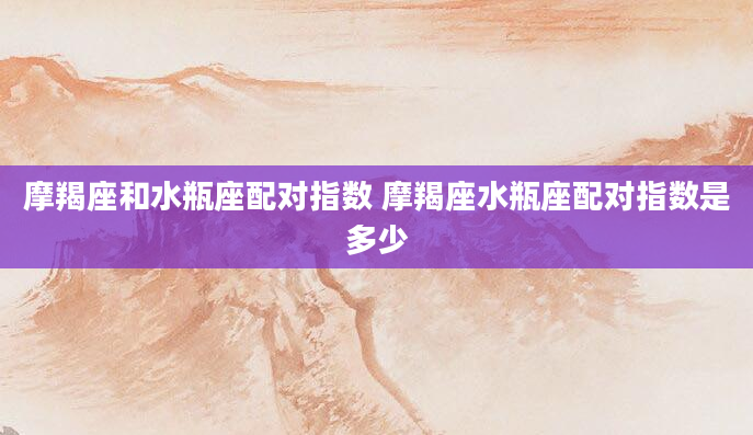 摩羯座和水瓶座配对指数 摩羯座水瓶座配对指数是多少