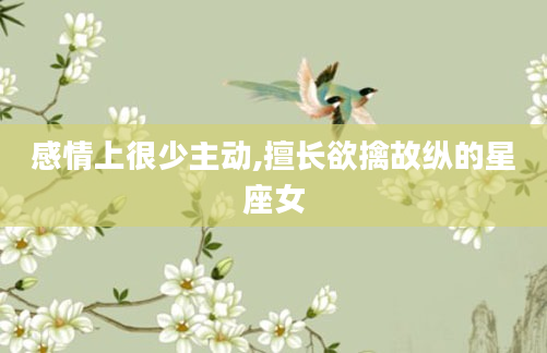 感情上很少主动,擅长欲擒故纵的星座女