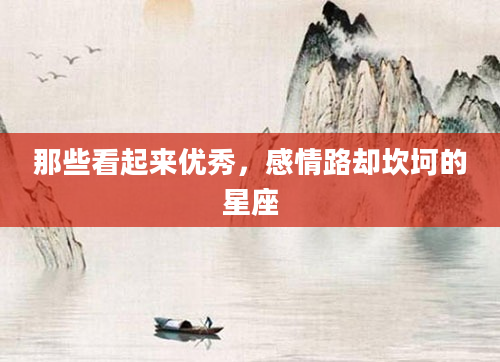 那些看起来优秀，感情路却坎坷的星座