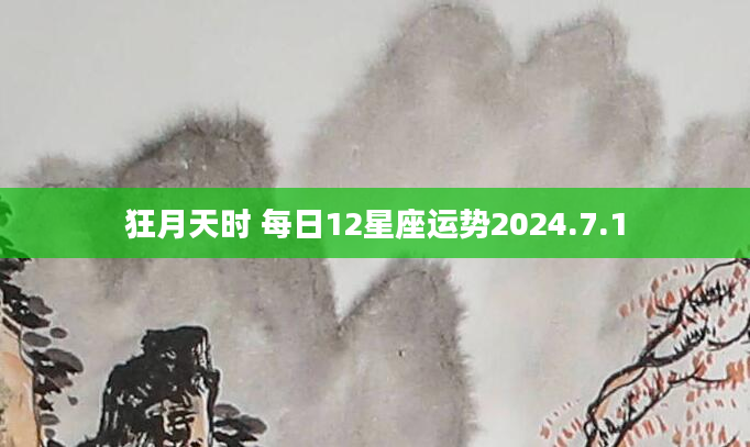 狂月天时 每日12星座运势2024.7.1