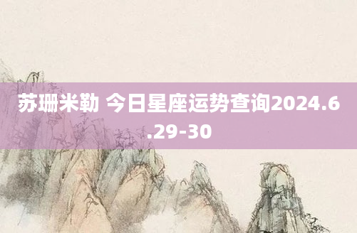 苏珊米勒 今日星座运势查询2024.6.29-30