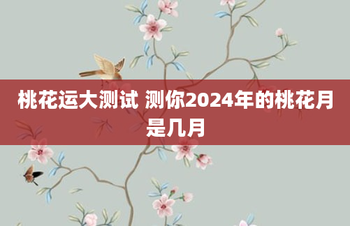 桃花运大测试 测你2024年的桃花月是几月