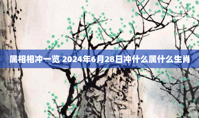 属相相冲一览 2024年6月28日冲什么属什么生肖