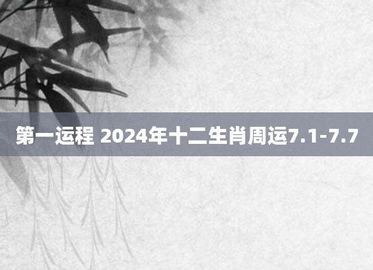 第一运程 2024年十二生肖周运7.1-7.7