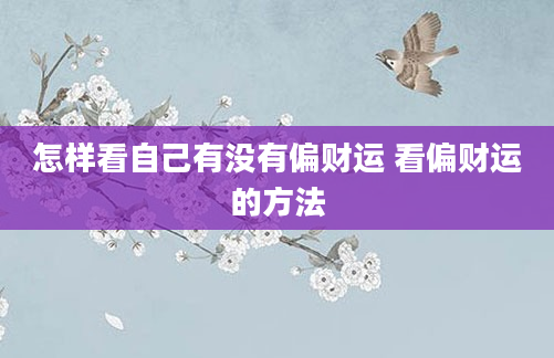 怎样看自己有没有偏财运 看偏财运的方法