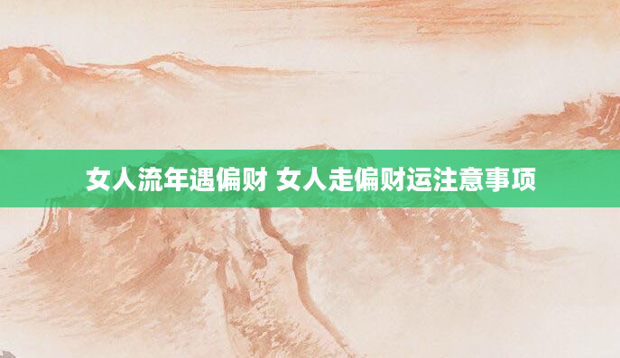 女人流年遇偏财 女人走偏财运注意事项