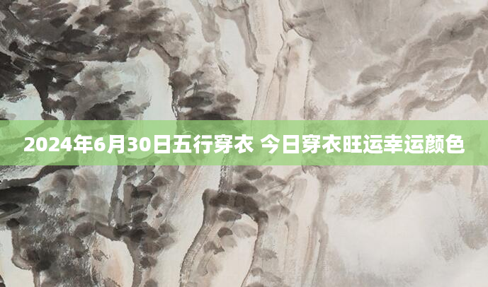 2024年6月30日五行穿衣 今日穿衣旺运幸运颜色