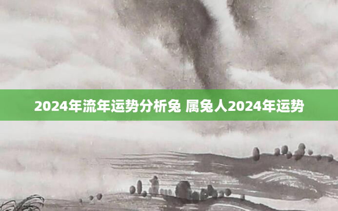 2024年流年运势分析兔 属兔人2024年运势