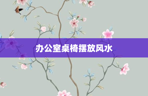 办公室桌椅摆放风水