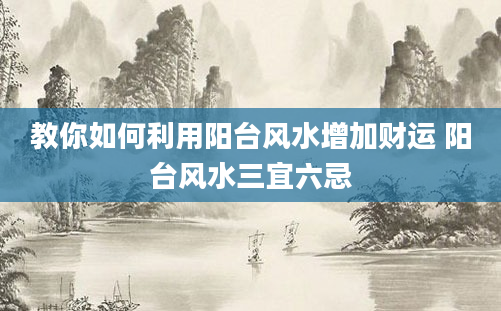 教你如何利用阳台风水增加财运 阳台风水三宜六忌