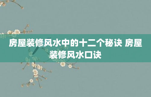 房屋装修风水中的十二个秘诀 房屋装修风水口诀