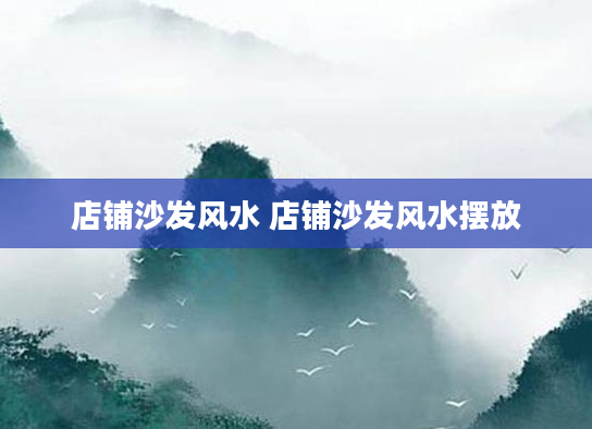 店铺沙发风水 店铺沙发风水摆放