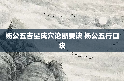 杨公五吉星成穴论断要诀 杨公五行口诀