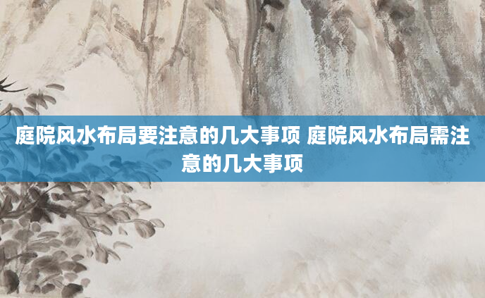 庭院风水布局要注意的几大事项 庭院风水布局需注意的几大事项