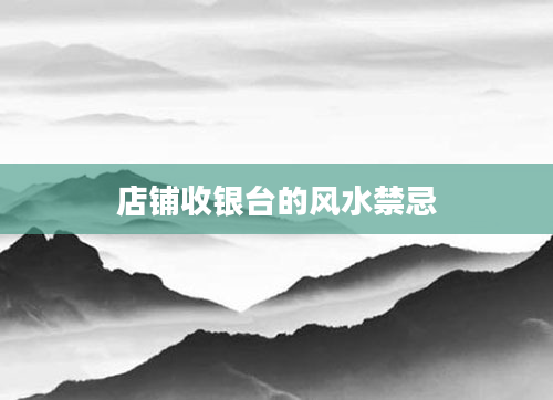店铺收银台的风水禁忌