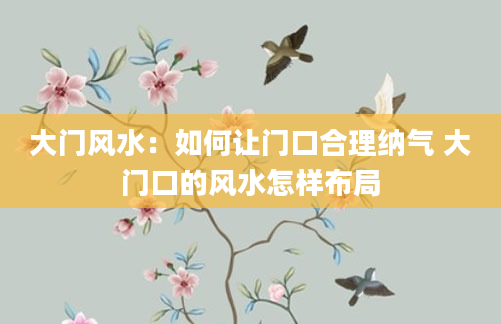 大门风水：如何让门口合理纳气 大门口的风水怎样布局