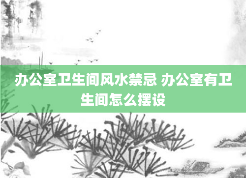办公室卫生间风水禁忌 办公室有卫生间怎么摆设