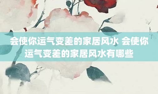 会使你运气变差的家居风水 会使你运气变差的家居风水有哪些
