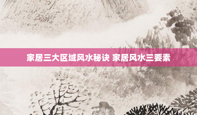家居三大区域风水秘诀 家居风水三要素