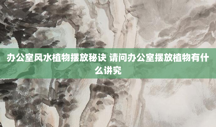 办公室风水植物摆放秘诀 请问办公室摆放植物有什么讲究