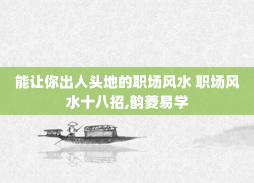 能让你出人头地的职场风水 职场风水十八招,韵菱易学