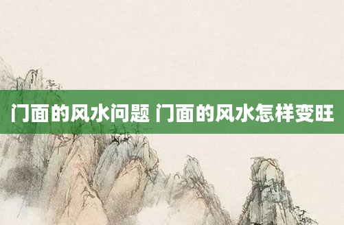 门面的风水问题 门面的风水怎样变旺