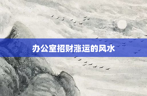 办公室招财涨运的风水